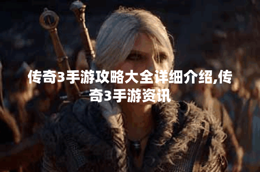 传奇3手游攻略大全详细介绍,传奇3手游资讯