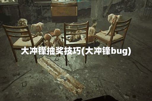 大冲锋抽奖技巧(大冲锋bug)