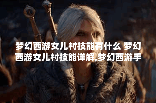 梦幻西游女儿村技能有什么 梦幻西游女儿村技能详解,梦幻西游手游资讯