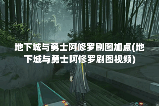 地下城与勇士阿修罗刷图加点(地下城与勇士阿修罗刷图视频)