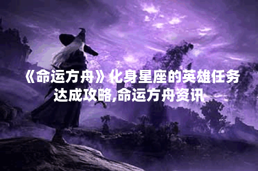 《命运方舟》化身星座的英雄任务达成攻略,命运方舟资讯