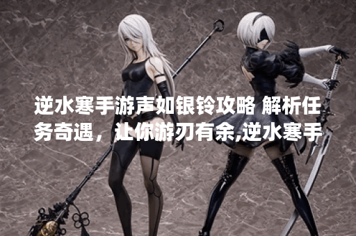 逆水寒手游声如银铃攻略 解析任务奇遇，让你游刃有余,逆水寒手游资讯