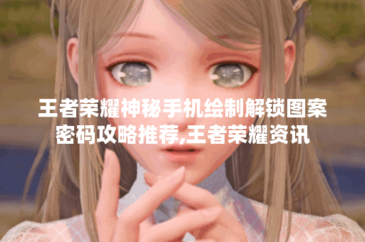 王者荣耀神秘手机绘制解锁图案密码攻略推荐,王者荣耀资讯