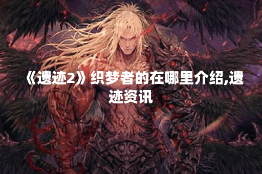 《遗迹2》织梦者的在哪里介绍,遗迹资讯