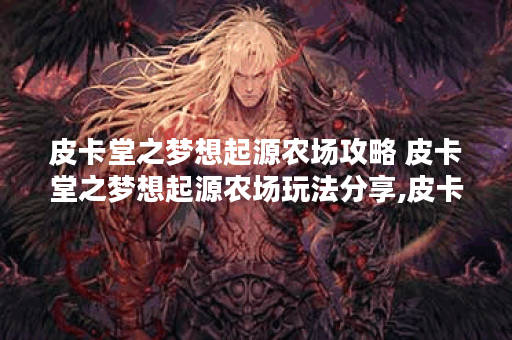皮卡堂之梦想起源农场攻略 皮卡堂之梦想起源农场玩法分享,皮卡堂之梦想起源资讯
