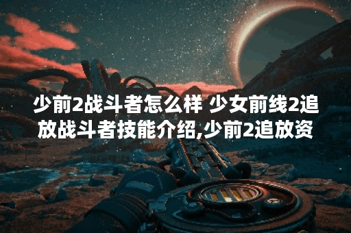 少前2战斗者怎么样 少女前线2追放战斗者技能介绍,少前2追放资讯