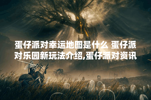 蛋仔派对幸运地图是什么 蛋仔派对乐园新玩法介绍,蛋仔派对资讯