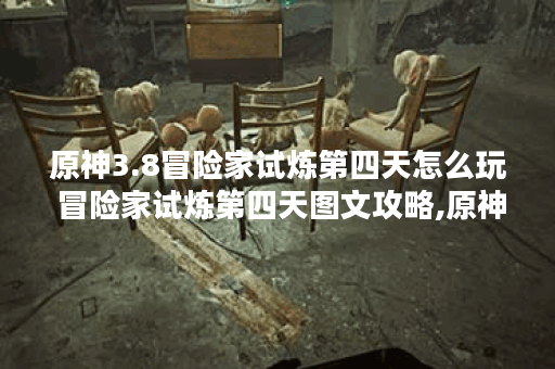 原神3.8冒险家试炼第四天怎么玩 冒险家试炼第四天图文攻略,原神资讯