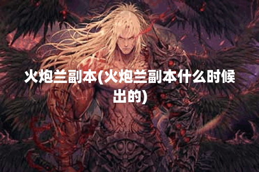 火炮兰副本(火炮兰副本什么时候出的)