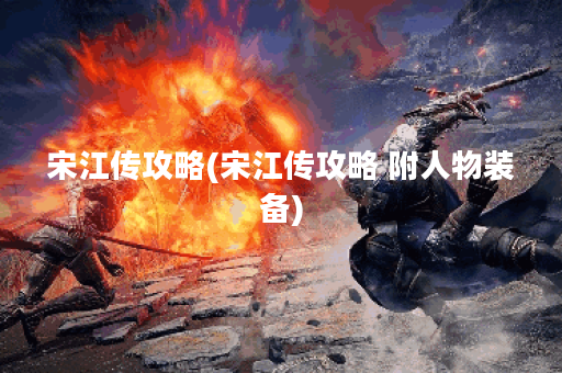 宋江传攻略(宋江传攻略 附人物装备)