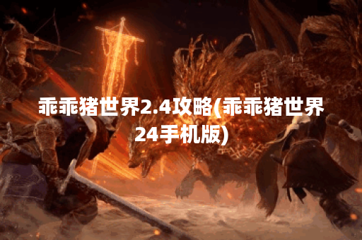 乖乖猪世界2.4攻略(乖乖猪世界24手机版)