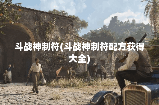 斗战神制符(斗战神制符配方获得大全)