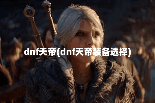 dnf天帝(dnf天帝装备选择)