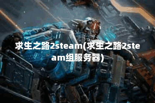 求生之路2steam(求生之路2steam组服务器)