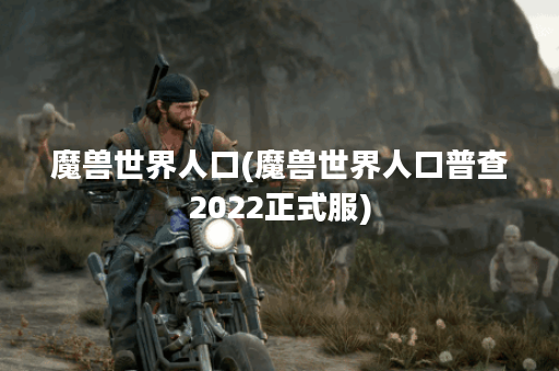 魔兽世界人口(魔兽世界人口普查2022正式服)