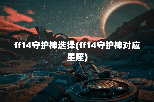 ff14守护神选择(ff14守护神对应星座)