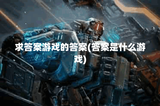 求答案游戏的答案(答案是什么游戏)