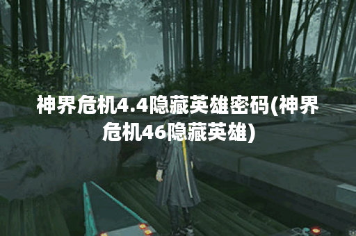 神界危机4.4隐藏英雄密码(神界危机46隐藏英雄)