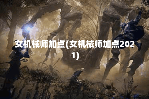 女机械师加点(女机械师加点2021)