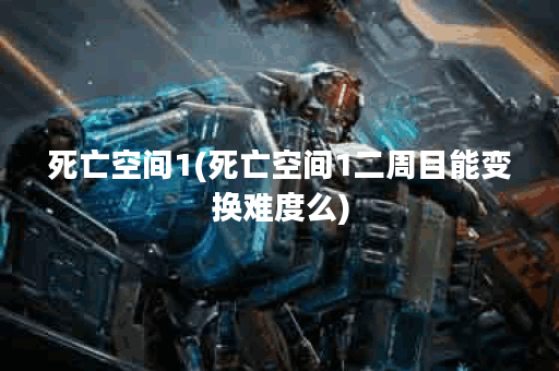 死亡空间1(死亡空间1二周目能变换难度么)