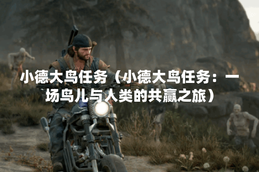 小德大鸟任务（小德大鸟任务：一场鸟儿与人类的共赢之旅）