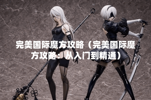 完美国际魔方攻略（完美国际魔方攻略：从入门到精通）