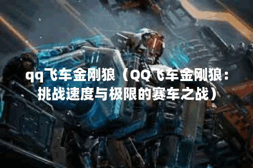 qq飞车金刚狼（QQ飞车金刚狼：挑战速度与极限的赛车之战）