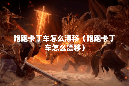 跑跑卡丁车怎么漂移（跑跑卡丁车怎么漂移）