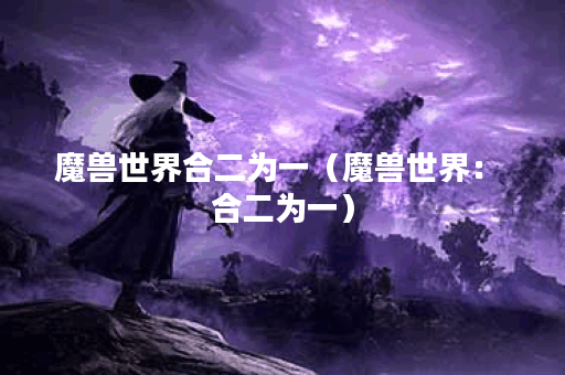 魔兽世界合二为一（魔兽世界： 合二为一）