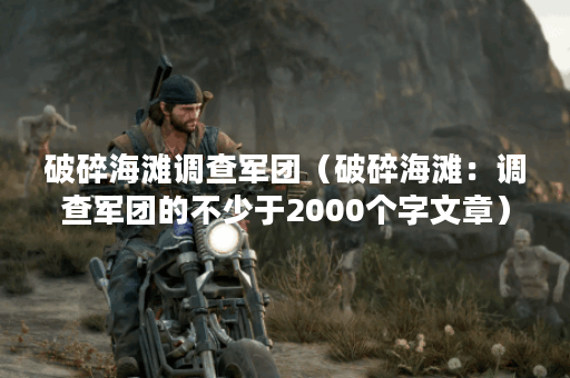 破碎海滩调查军团（破碎海滩：调查军团的不少于2000个字文章）