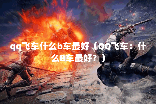 qq飞车什么b车最好（QQ飞车：什么B车最好？）