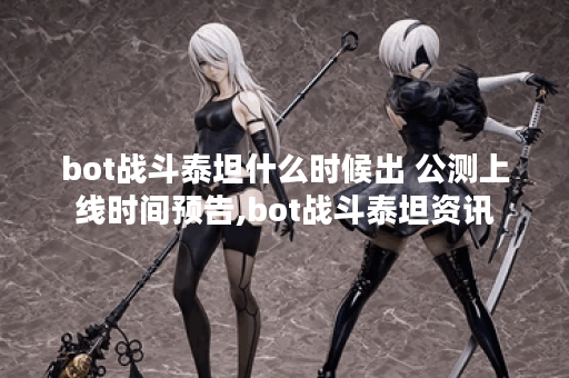 bot战斗泰坦什么时候出 公测上线时间预告,bot战斗泰坦资讯