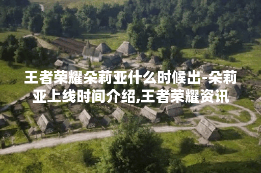 王者荣耀朵莉亚什么时候出-朵莉亚上线时间介绍,王者荣耀资讯