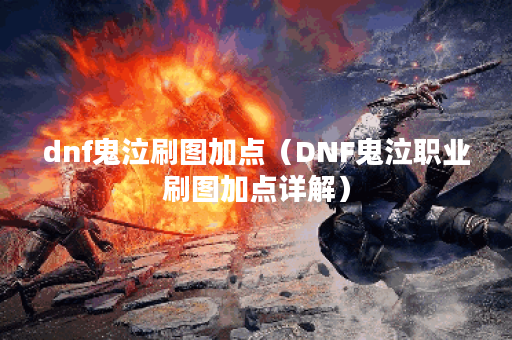 dnf鬼泣刷图加点（DNF鬼泣职业刷图加点详解）