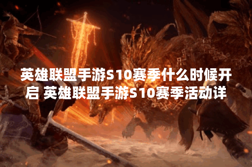 英雄联盟手游S10赛季什么时候开启 英雄联盟手游S10赛季活动详情介绍,英雄联盟手游资讯