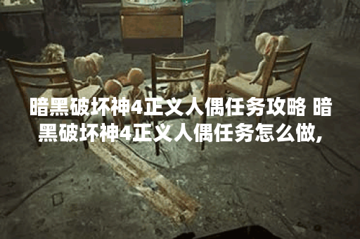 暗黑破坏神4正义人偶任务攻略 暗黑破坏神4正义人偶任务怎么做,暗黑破坏神4手游资讯