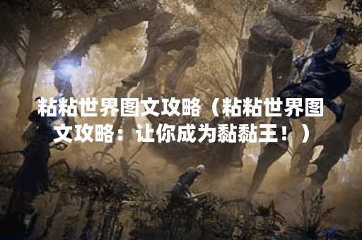 粘粘世界图文攻略（粘粘世界图文攻略：让你成为黏黏王！）