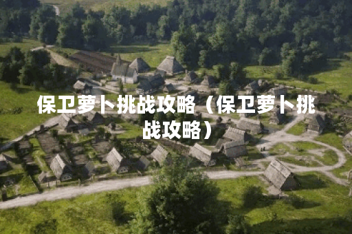 保卫萝卜挑战攻略（保卫萝卜挑战攻略）