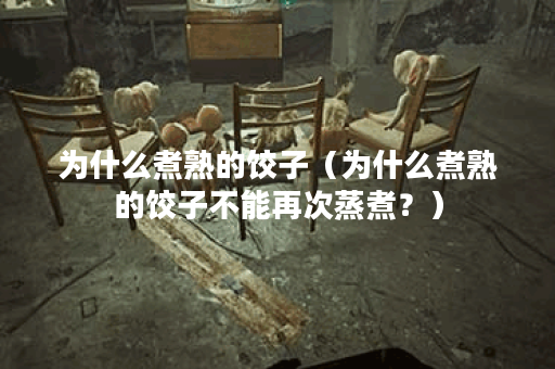 为什么煮熟的饺子（为什么煮熟的饺子不能再次蒸煮？）