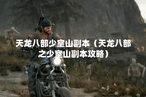 天龙八部少室山副本（天龙八部之少室山副本攻略）