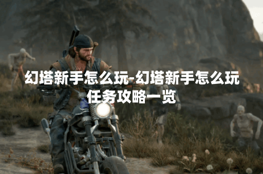 幻塔新手怎么玩-幻塔新手怎么玩任务攻略一览