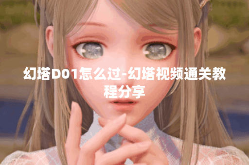 幻塔D01怎么过-幻塔视频通关教程分享