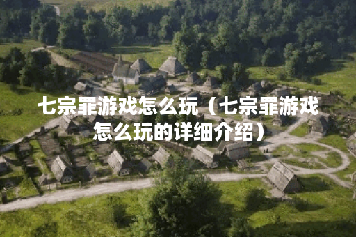 七宗罪游戏怎么玩（七宗罪游戏怎么玩的详细介绍）