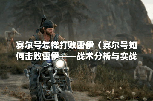 赛尔号怎样打败雷伊（赛尔号如何击败雷伊——战术分析与实战演练）