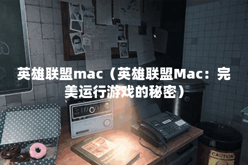英雄联盟mac（英雄联盟Mac：完美运行游戏的秘密）
