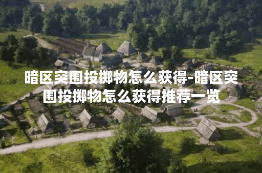 暗区突围投掷物怎么获得-暗区突围投掷物怎么获得推荐一览