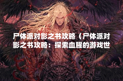 尸体派对影之书攻略（尸体派对影之书攻略：探索血腥的游戏世界）