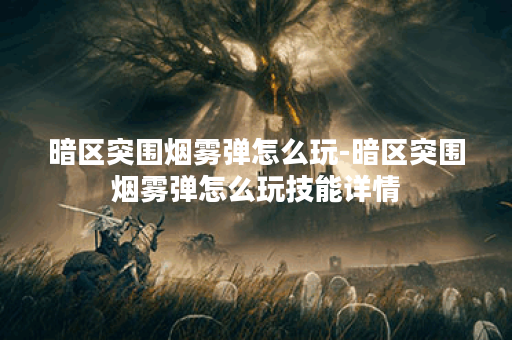 暗区突围烟雾弹怎么玩-暗区突围烟雾弹怎么玩技能详情