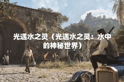 光遇水之灵（光遇水之灵：水中的神秘世界）