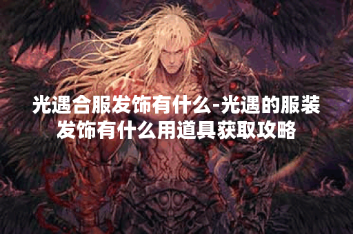 光遇合服发饰有什么-光遇的服装发饰有什么用道具获取攻略